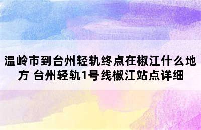温岭市到台州轻轨终点在椒江什么地方 台州轻轨1号线椒江站点详细